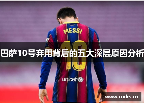 巴萨10号弃用背后的五大深层原因分析