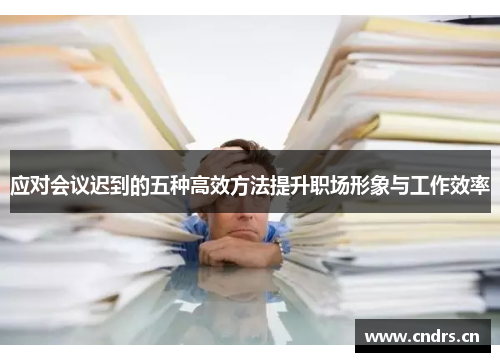 应对会议迟到的五种高效方法提升职场形象与工作效率